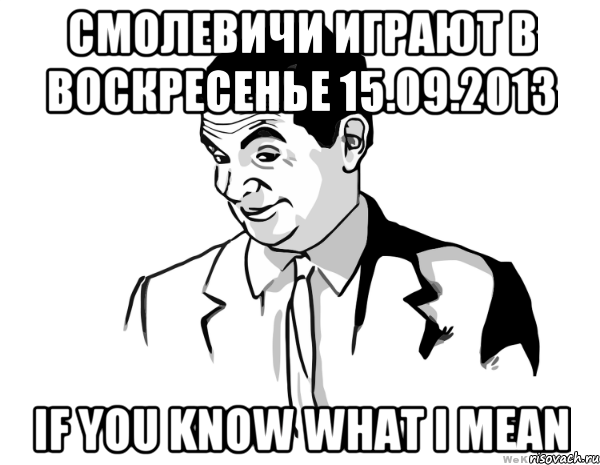 смолевичи играют в воскресенье 15.09.2013 if you know what i mean