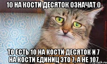 10 на кости десяток означат 0 то есть 10 на кости десяток и 7 на кости единиц это 7, а не 107