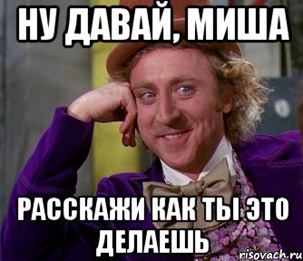 Миши и дали. Ну давай сделай это. Как ты это делаешь. Миша ты что. Миша что ты сделал.