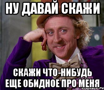 Ну давай скажи. Расскажи еще что нибудь. Давай еще еще расскажи. Ну расскажи что нибудь. Еще что нибудь давай.