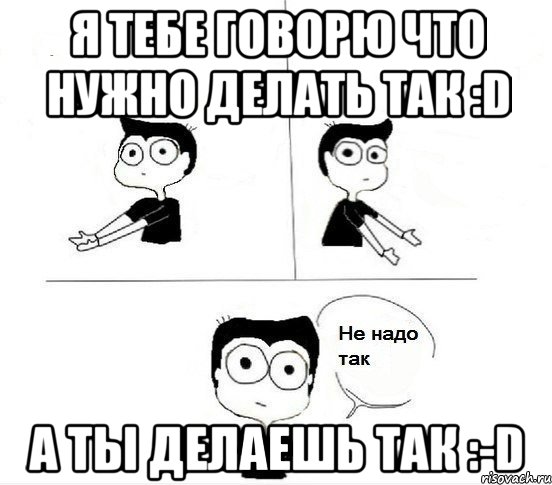 Не надо. Не надо так Мем. Надо так надо. Так надо так не надо. Не надо так картинка.