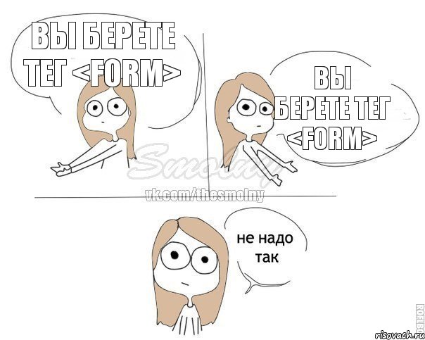 Вы берете тег <form> Вы берете тег <form>, Комикс Не надо так 2 зоны