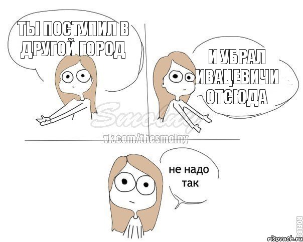 ТЫ ПОСТУПИЛ В ДРУГОЙ ГОРОД И УБРАЛ ИВАЦЕВИЧИ ОТСЮДА, Комикс Не надо так 2 зоны