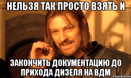 нельзя так просто взять и закончить документацию до прихода дизеля на вдм, Мем Нельзя просто так взять и (Боромир мем)