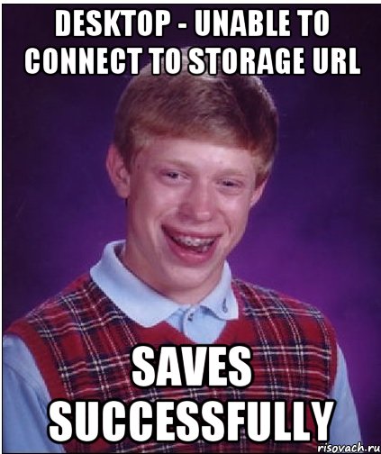 desktop - unable to connect to storage url saves successfully, Мем Неудачник Брайан