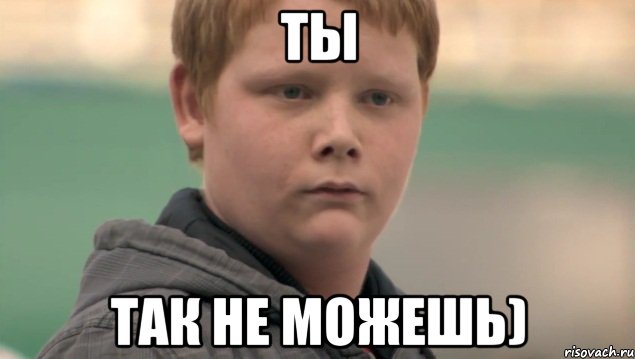 ты так не можешь)