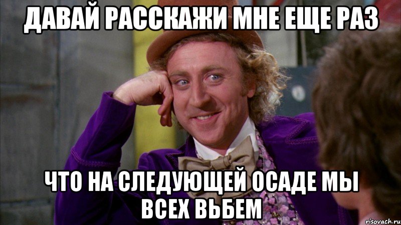 давай расскажи мне еще раз что на следующей осаде мы всех вьбем, Мем Ну давай расскажи (Вилли Вонка)