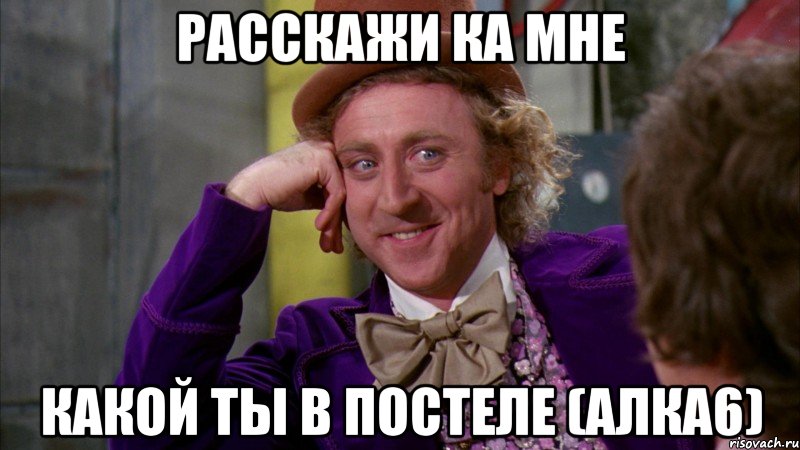 расскажи ка мне какой ты в постеле (алка6), Мем Ну давай расскажи (Вилли Вонка)