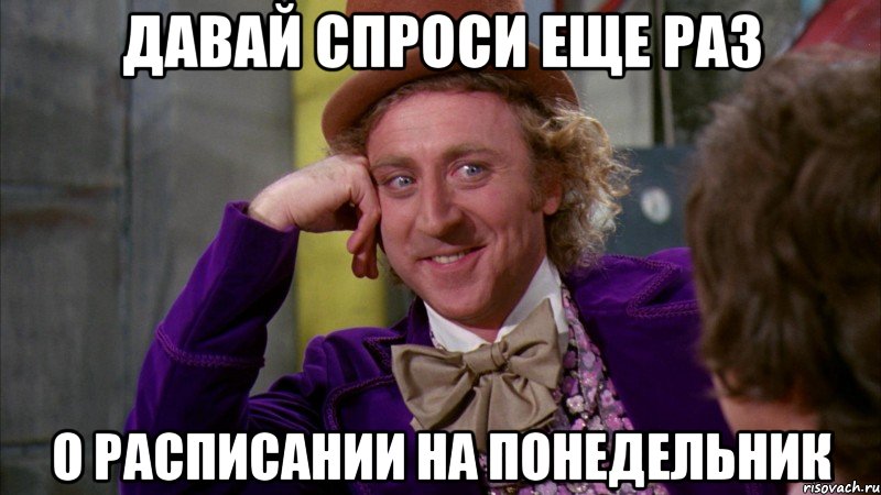 давай спроси еще раз о расписании на понедельник, Мем Ну давай расскажи (Вилли Вонка)