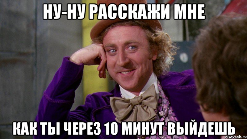 ну-ну расскажи мне как ты через 10 минут выйдешь, Мем Ну давай расскажи (Вилли Вонка)