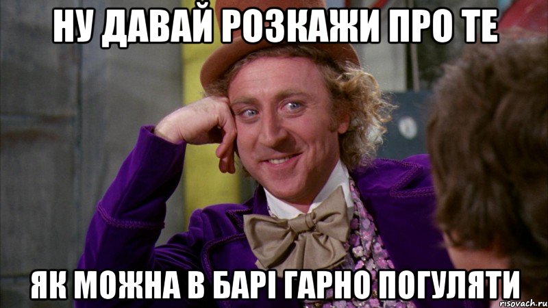 ну давай розкажи про те як можна в барi гарно погуляти, Мем Ну давай расскажи (Вилли Вонка)