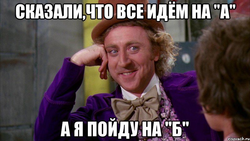 сказали,что все идём на "а" а я пойду на "б", Мем Ну давай расскажи (Вилли Вонка)