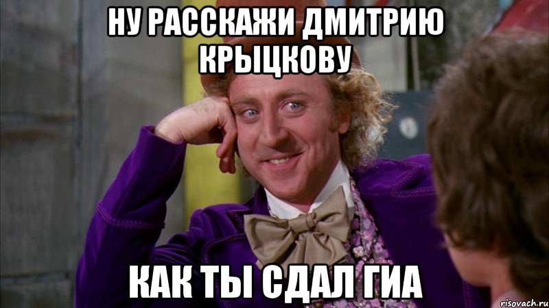 ну расскажи дмитрию крыцкову как ты сдал гиа, Мем Ну давай расскажи (Вилли Вонка)