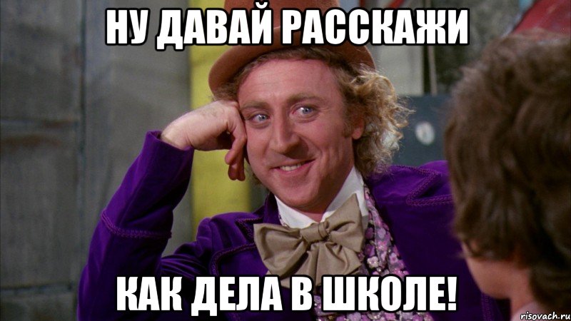 ну давай расскажи как дела в школе!, Мем Ну давай расскажи (Вилли Вонка)