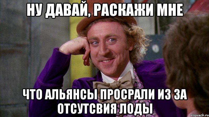 ну давай, раскажи мне что альянсы просрали из за отсутсвия лоды, Мем Ну давай расскажи (Вилли Вонка)