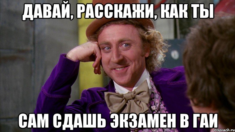 давай, расскажи, как ты сам сдашь экзамен в гаи, Мем Ну давай расскажи (Вилли Вонка)