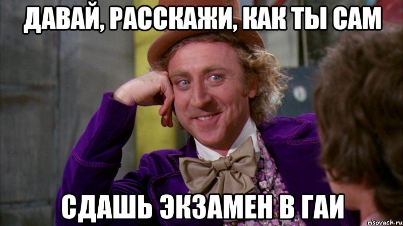 давай, расскажи, как ты сам сдашь экзамен в гаи, Мем Ну давай расскажи (Вилли Вонка)