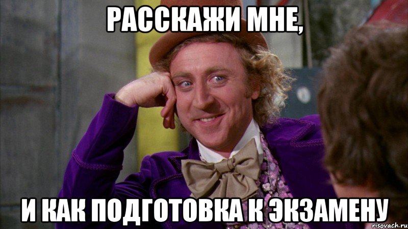 расскажи мне, и как подготовка к экзамену, Мем Ну давай расскажи (Вилли Вонка)