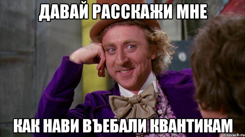 давай расскажи мне как нави въебали квантикам, Мем Ну давай расскажи (Вилли Вонка)