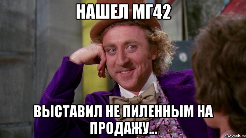 нашел мг42 выставил не пиленным на продажу..., Мем Ну давай расскажи (Вилли Вонка)