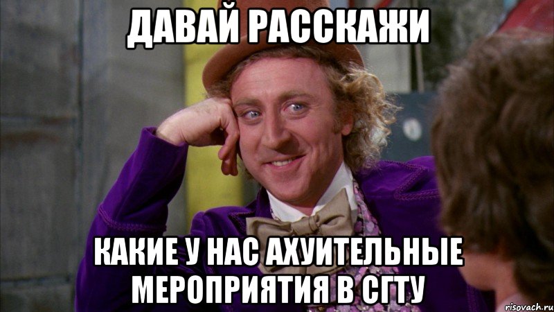 давай расскажи какие у нас ахуительные мероприятия в сгту, Мем Ну давай расскажи (Вилли Вонка)