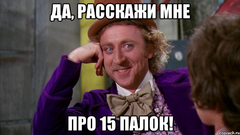 да, расскажи мне про 15 палок!, Мем Ну давай расскажи (Вилли Вонка)