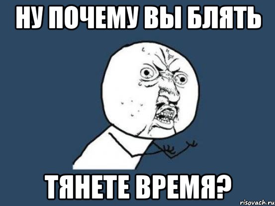 ну почему вы блять тянете время?, Мем Ну почему