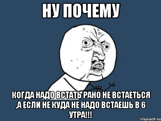 ну почему когда надо встать рано не встаеться ,а если не куда не надо встаешь в 6 утра!!!, Мем Ну почему