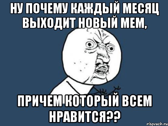 Почему каждый. Почему в каждом месяце. Причём. Всем это понравилось Мем. Причем давно.