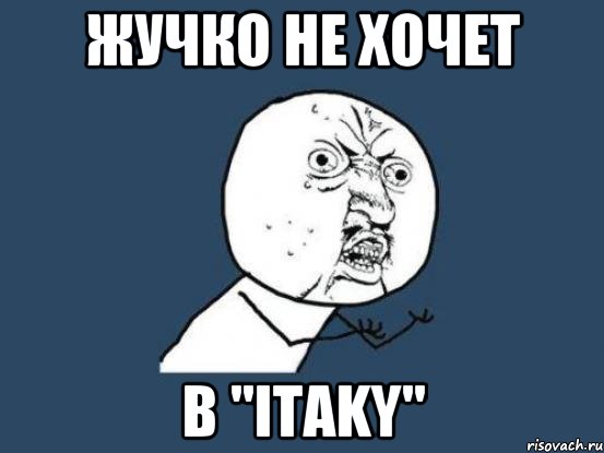 жучко не хочет в "itaky", Мем Ну почему