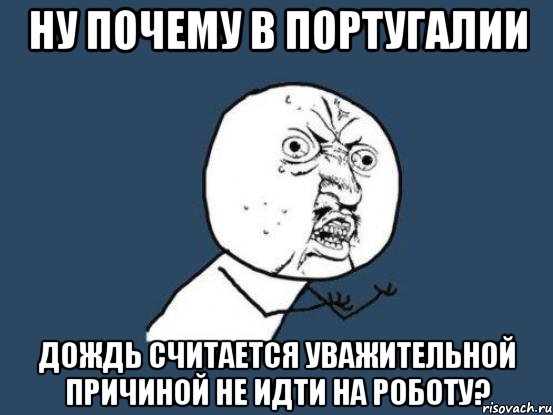 ну почему в португалии дождь считается уважительной причиной не идти на роботу?, Мем Ну почему