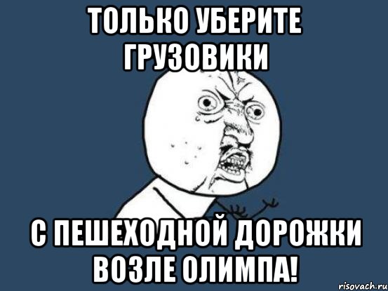 только уберите грузовики с пешеходной дорожки возле олимпа!, Мем Ну почему