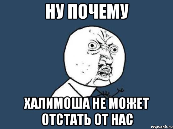 ну почему халимоша не может отстать от нас, Мем Ну почему