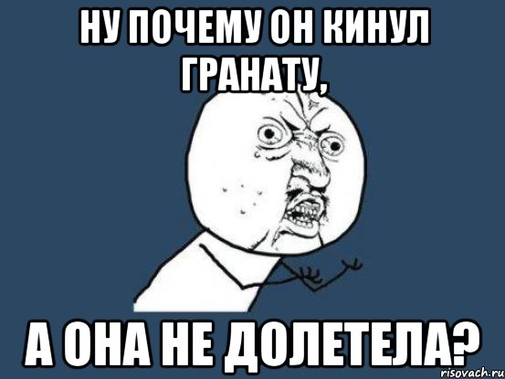 ну почему он кинул гранату, а она не долетела?, Мем Ну почему