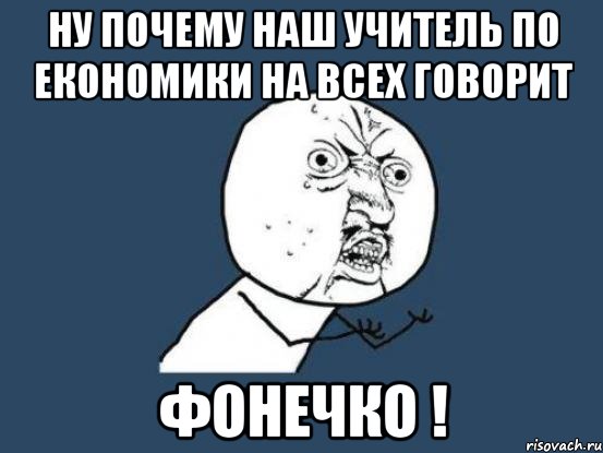 ну почему наш учитель по економики на всех говорит фонечко !, Мем Ну почему