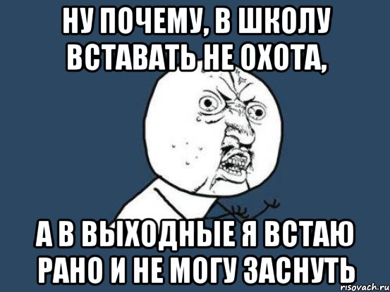 ну почему, в школу вставать не охота, а в выходные я встаю рано и не могу заснуть, Мем Ну почему