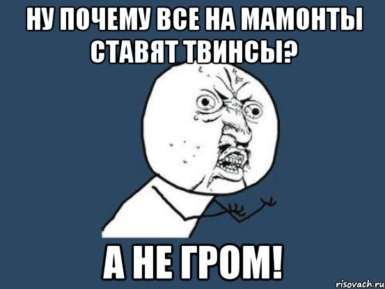 ну почему все на мамонты ставят твинсы? а не гром!, Мем Ну почему