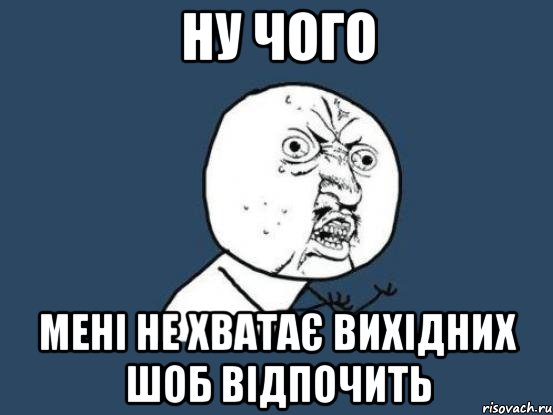 ну чого мені не хватає вихідних шоб відпочить, Мем Ну почему