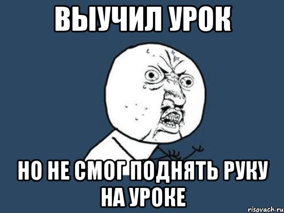 выучил урок но не смог поднять руку на уроке, Мем Ну почему