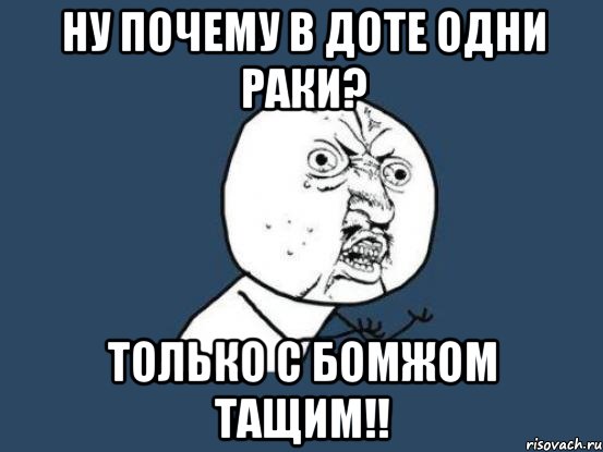 ну почему в доте одни раки? только с бомжом тащим!!, Мем Ну почему