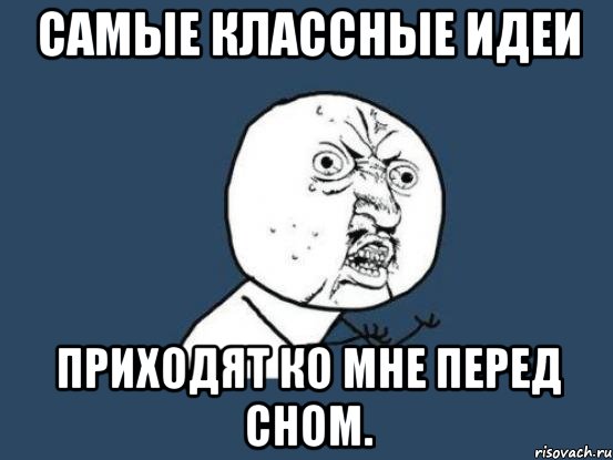 самые классные идеи приходят ко мне перед сном., Мем Ну почему