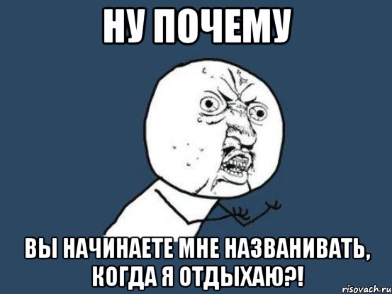 ну почему вы начинаете мне названивать, когда я отдыхаю?!, Мем Ну почему