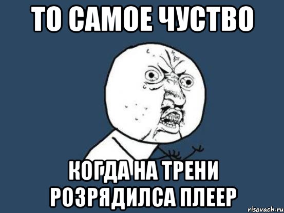 то самое чуство когда на трени розрядилса плеер, Мем Ну почему