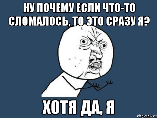 ну почему если что-то сломалось, то это сразу я? хотя да, я, Мем Ну почему