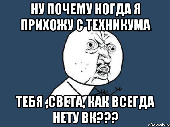 ну почему когда я прихожу с техникума тебя ,света, как всегда нету вк???, Мем Ну почему