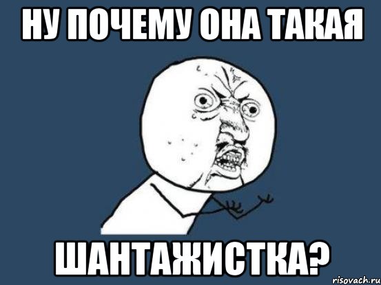 Ну почему совсем. Шантажистка Мем. Ну почему Мем. Ну почему ты. Ну почему? Почему.