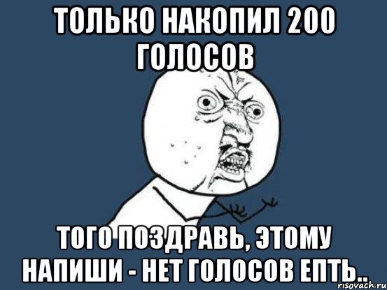 только накопил 200 голосов того поздравь, этому напиши - нет голосов епть.., Мем Ну почему