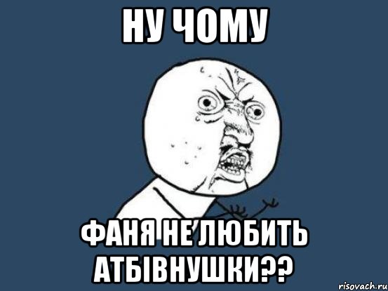 ну чому фаня не любить атбівнушки??, Мем Ну почему