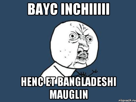 bayc inchiiiii henc et bangladeshi mauglin, Мем Ну почему
