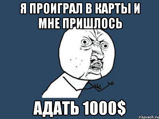 я проиграл в карты и мне пришлось адать 1000$, Мем Ну почему